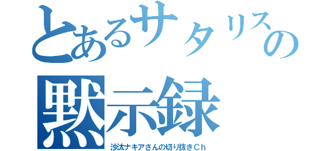 とあるサタリスの黙示録（沙汰ナキアさんの切り抜きＣｈ）