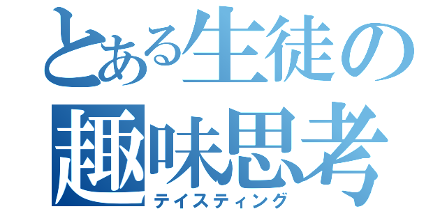 とある生徒の趣味思考（テイスティング）