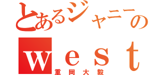 とあるジャニーズのｗｅｓｔ（重岡大毅）