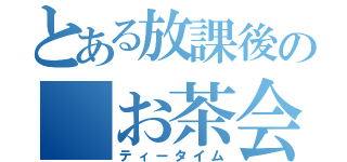 とある放課後の　お茶会（ティータイム）