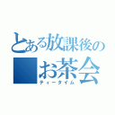 とある放課後の　お茶会（ティータイム）