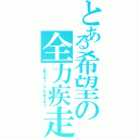 とある希望の全力疾走（人事を尽くして天命を待つ）