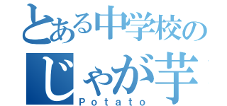 とある中学校のじゃが芋（Ｐｏｔａｔｏ）