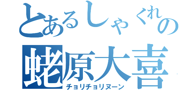 とあるしゃくれの蛯原大喜（チョリチョリヌーン）