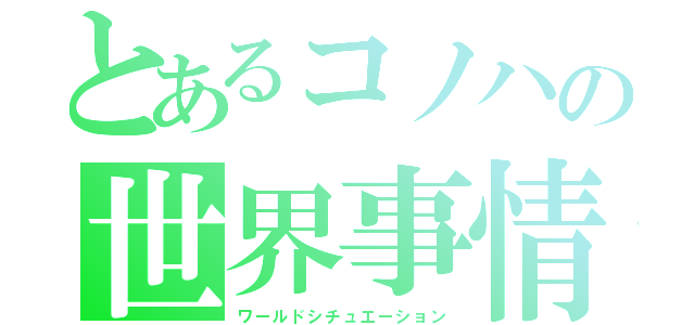 とあるコノハの世界事情（ワールドシチュエーション）