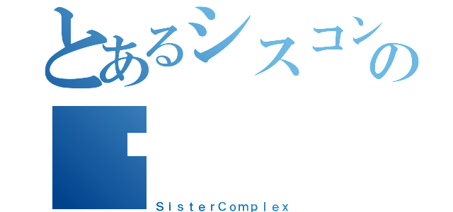 とあるシスコンの雞（ＳｉｓｔｅｒＣｏｍｐｌｅｘ）