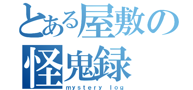 とある屋敷の怪鬼録（ｍｙｓｔｅｒｙ　ｌｏｇ）