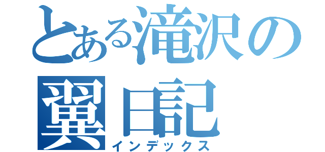 とある滝沢の翼日記（インデックス）