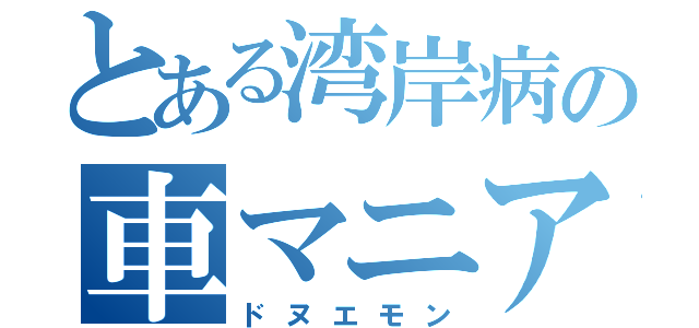 とある湾岸病の車マニア（ドヌエモン）