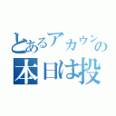 とあるアカウントの本日は投稿お休み（）