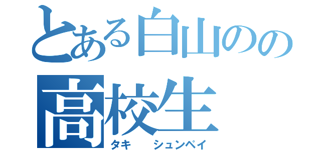 とある白山のの高校生（タキ  シュンペイ）