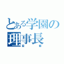 とある学園の理事長（変態）