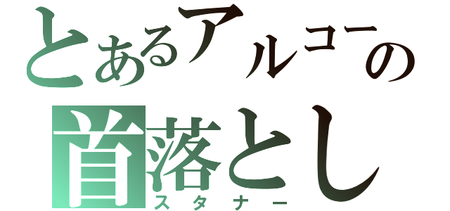 とあるアルコール中毒者の首落とし（スタナー）