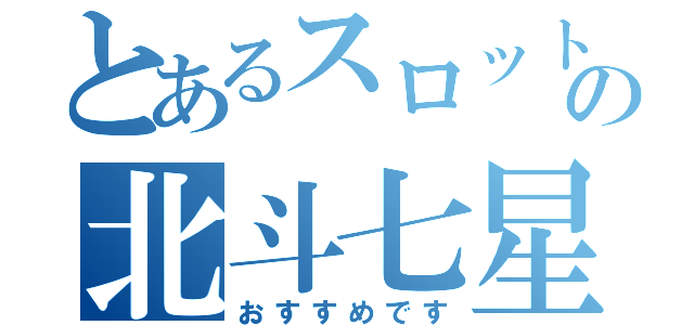 とあるスロットの北斗七星（おすすめです）