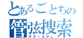 とあるごとちの管弦捜索（ギターさがし）