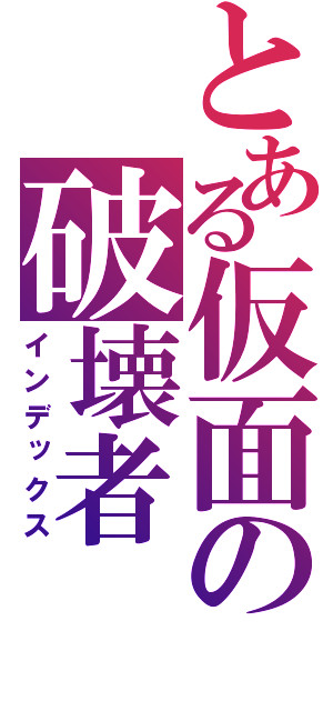 とある仮面の破壊者（インデックス）