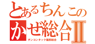 とあるちんこのかぜ総合Ⅱ（チンコンタック風邪総合）