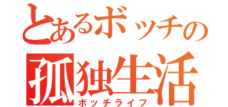 とあるボッチの孤独生活（ボッチライフ）