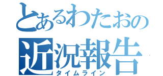 とあるわたおの近況報告（タイムライン）