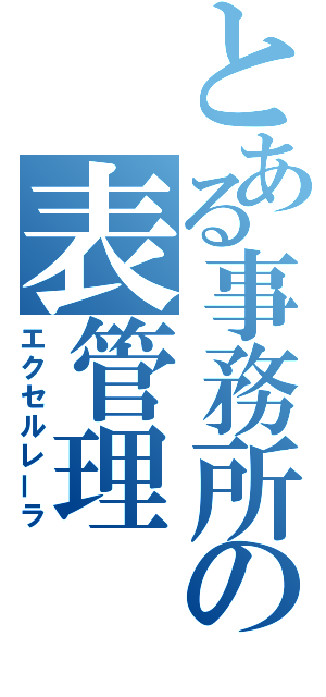 とある事務所の表管理（エクセルレーラ）