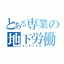 とある専業の地下労働録（インデックス）