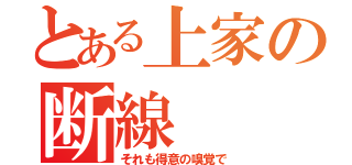 とある上家の断線（それも得意の嗅覚で）