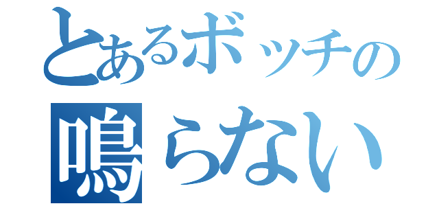 とあるボッチの鳴らない（）