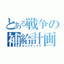 とある戦争の補給計画（ロジスティクス）