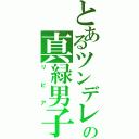 とあるツンデレの真緑男子（リビア）