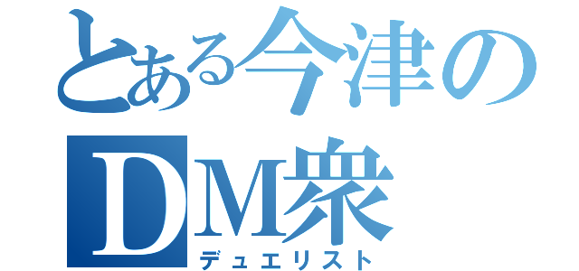 とある今津のＤＭ衆（デュエリスト）