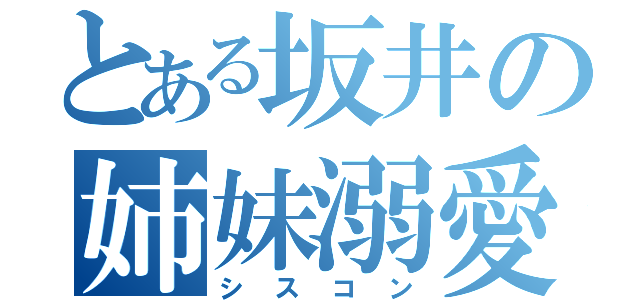 とある坂井の姉妹溺愛（シスコン）