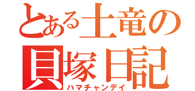 とある土竜の貝塚日記（ハマチャンデイ）