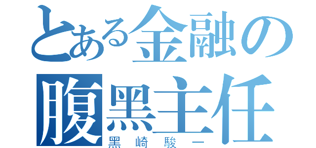 とある金融の腹黑主任（黑崎駿一）