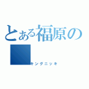 とある福原の（キングニッキ）