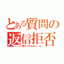 とある質問の返信拒否（教えてやんねぇ〜ｗ）