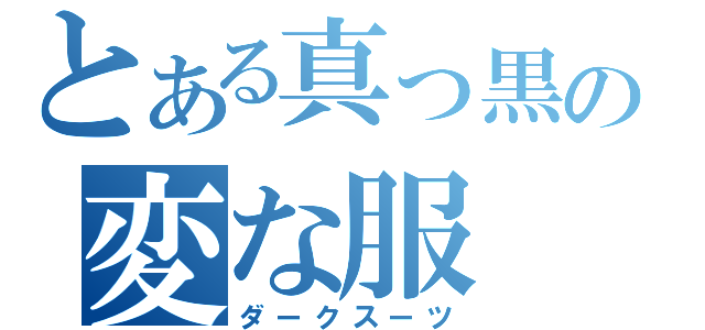 とある真っ黒の変な服（ダークスーツ）