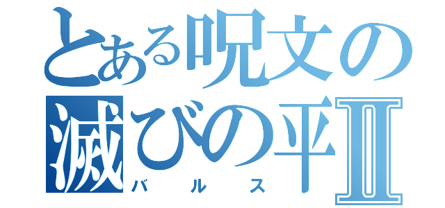 とある呪文の滅びの平和Ⅱ（バルス）