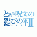 とある呪文の滅びの平和Ⅱ（バルス）