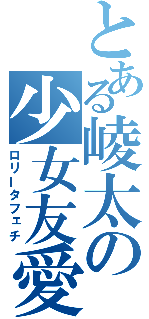 とある崚太の少女友愛（ロリータフェチ）