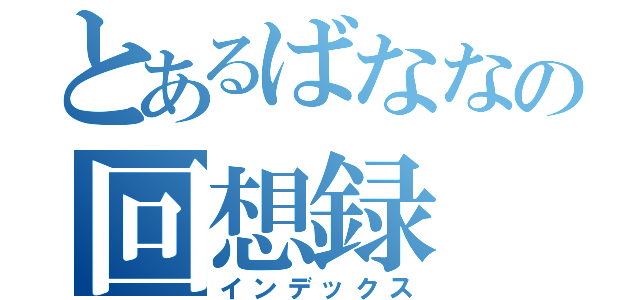 とあるばななの回想録（インデックス）