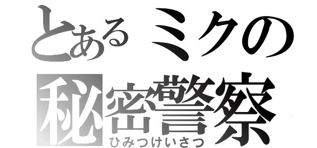 とあるミクの秘密警察（ひみつけいさつ）