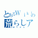 とあるＷｉｋｉｐｅｄｉａの荒らしアカウント（ぽてから）