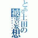 とある土田の被害妄想（ネガティブ）