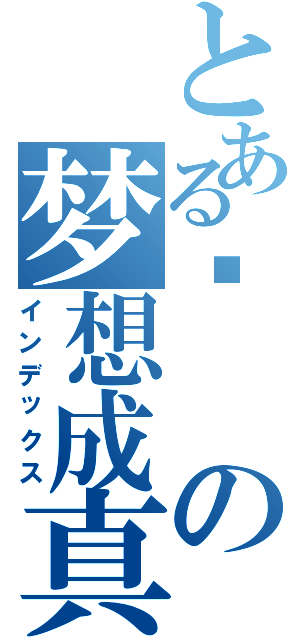 とある仪の梦想成真（インデックス）