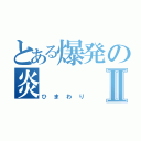 とある爆発の炎Ⅱ（ひまわり）