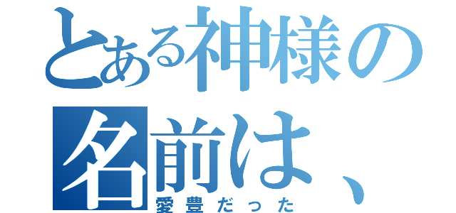 とある神様の名前は、（愛豊だった）