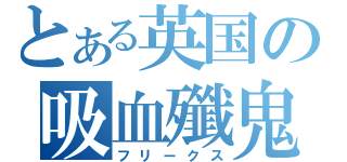 とある英国の吸血殲鬼（フリークス）