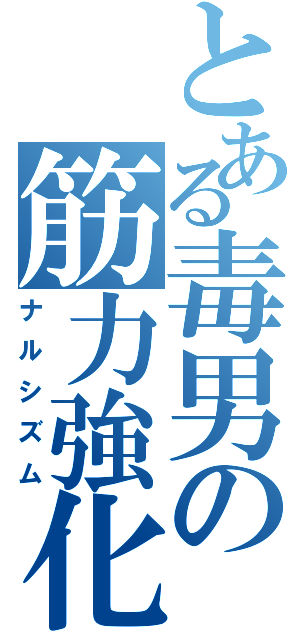 とある毒男の筋力強化（ナルシズム）