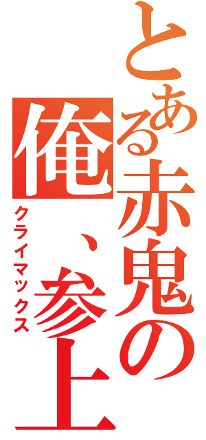 とある赤鬼の俺、参上！（クライマックス）