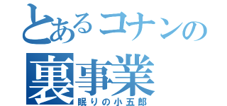 とあるコナンの裏事業（眠りの小五郎）